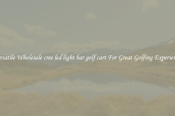 Versatile Wholesale cree led light bar golf cart For Great Golfing Experience 