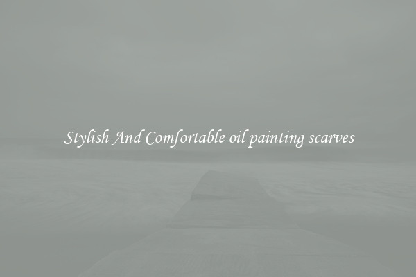 Stylish And Comfortable oil painting scarves