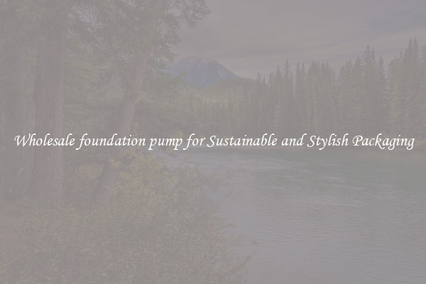 Wholesale foundation pump for Sustainable and Stylish Packaging