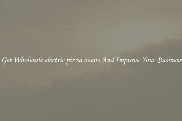 Get Wholesale electric pizza ovens And Improve Your Business