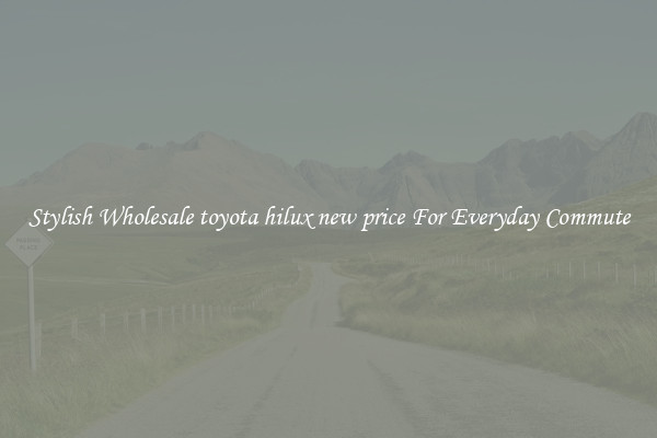 Stylish Wholesale toyota hilux new price For Everyday Commute