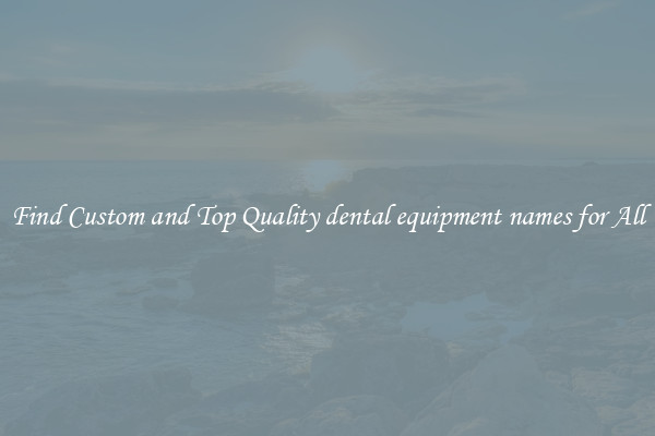 Find Custom and Top Quality dental equipment names for All