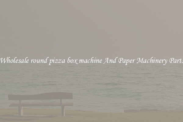 Wholesale round pizza box machine And Paper Machinery Parts
