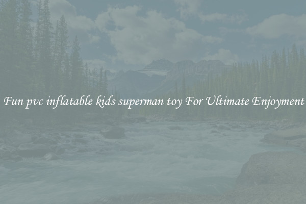Fun pvc inflatable kids superman toy For Ultimate Enjoyment
