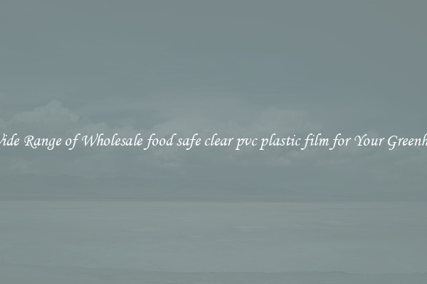 A Wide Range of Wholesale food safe clear pvc plastic film for Your Greenhouse