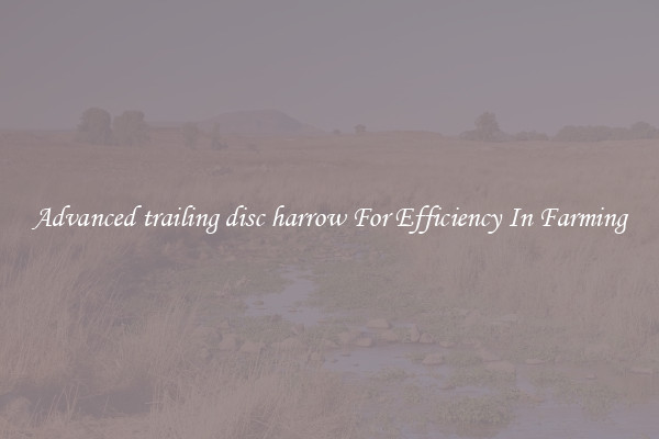 Advanced trailing disc harrow For Efficiency In Farming