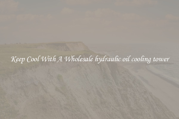 Keep Cool With A Wholesale hydraulic oil cooling tower