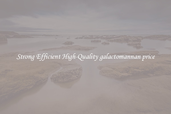 Strong Efficient High-Quality galactomannan price