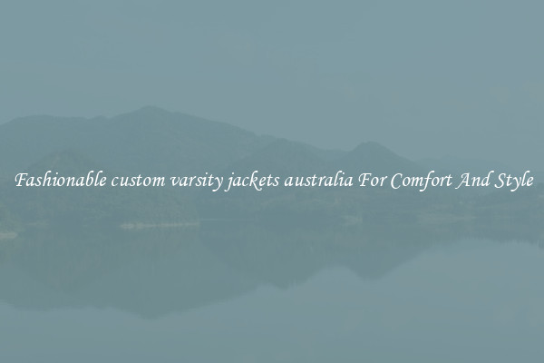 Fashionable custom varsity jackets australia For Comfort And Style