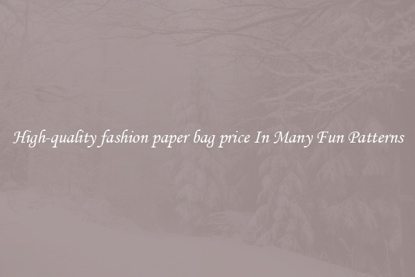 High-quality fashion paper bag price In Many Fun Patterns