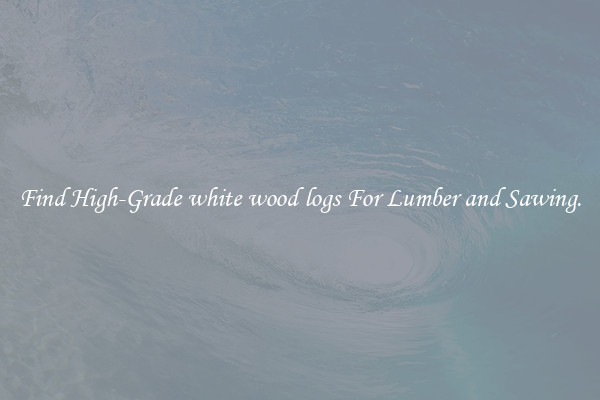 Find High-Grade white wood logs For Lumber and Sawing.