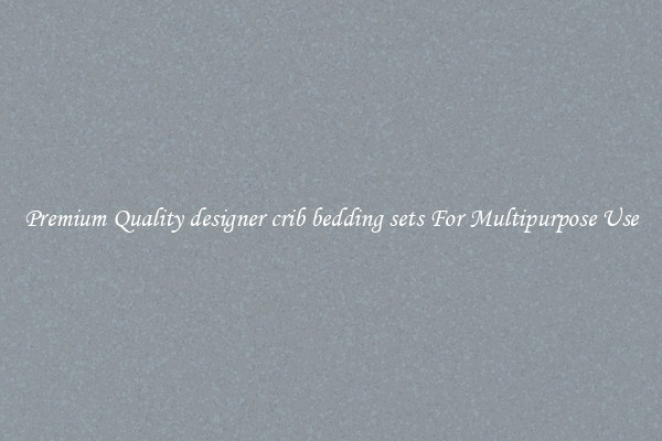 Premium Quality designer crib bedding sets For Multipurpose Use