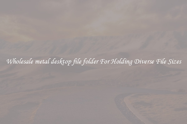 Wholesale metal desktop file folder For Holding Diverse File Sizes