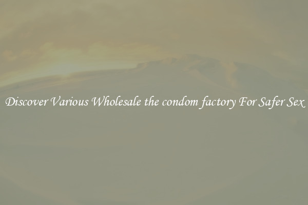 Discover Various Wholesale the condom factory For Safer Sex