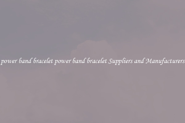power band bracelet power band bracelet Suppliers and Manufacturers