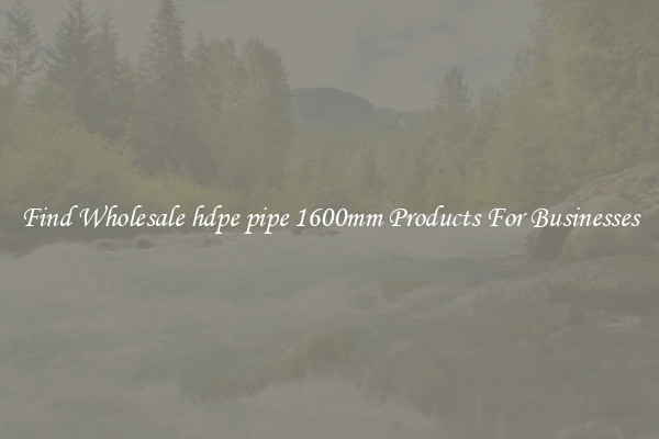 Find Wholesale hdpe pipe 1600mm Products For Businesses
