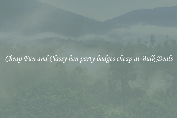 Cheap Fun and Classy hen party badges cheap at Bulk Deals