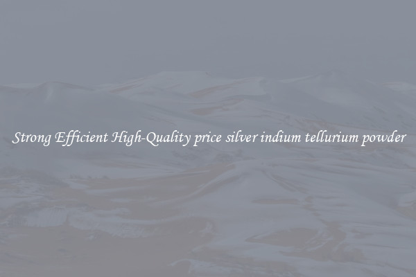 Strong Efficient High-Quality price silver indium tellurium powder