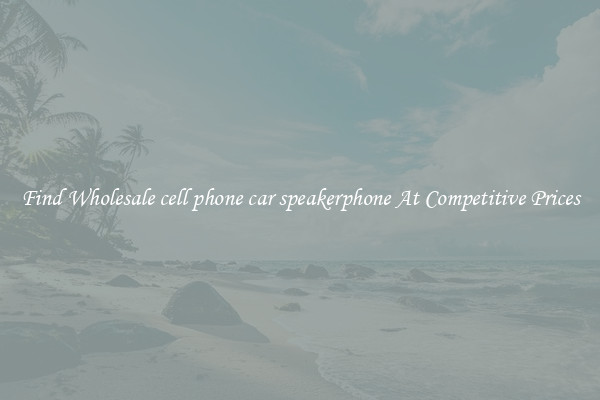 Find Wholesale cell phone car speakerphone At Competitive Prices