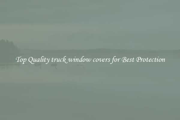Top Quality truck window covers for Best Protection
