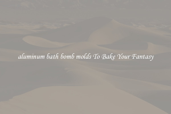 aluminum bath bomb molds To Bake Your Fantasy