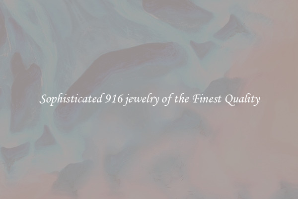 Sophisticated 916 jewelry of the Finest Quality