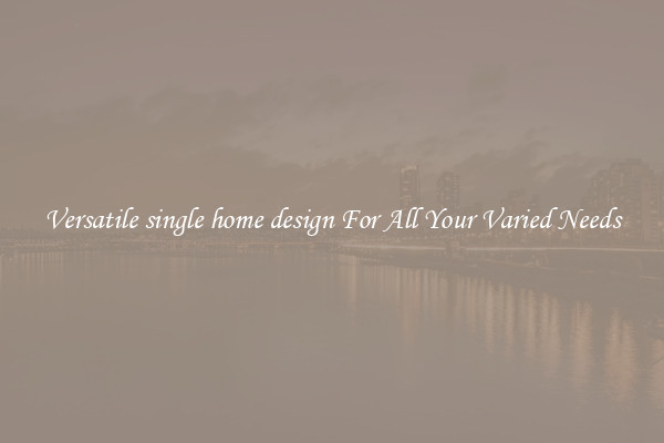 Versatile single home design For All Your Varied Needs