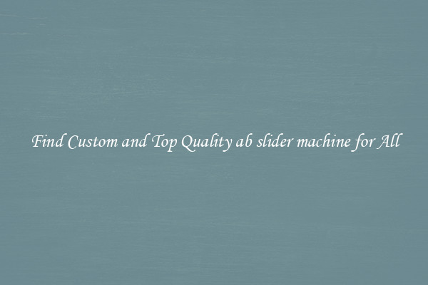Find Custom and Top Quality ab slider machine for All