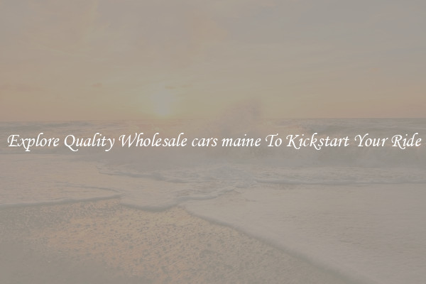 Explore Quality Wholesale cars maine To Kickstart Your Ride