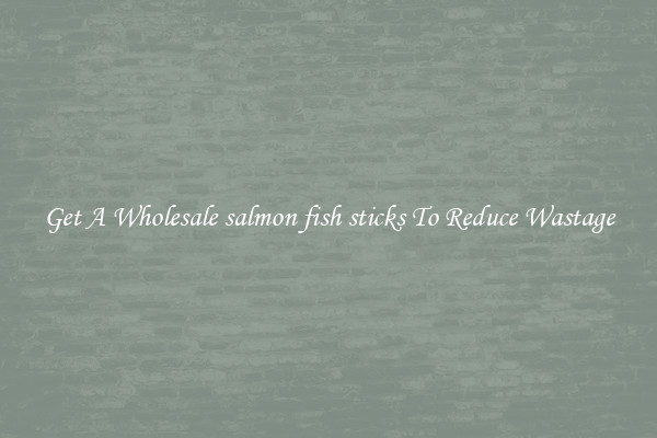 Get A Wholesale salmon fish sticks To Reduce Wastage
