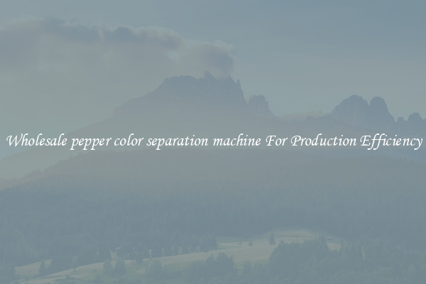 Wholesale pepper color separation machine For Production Efficiency
