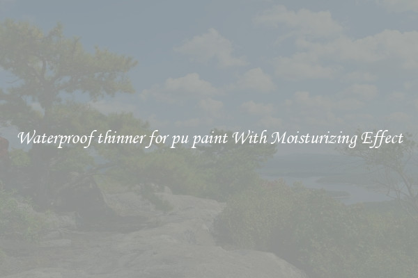 Waterproof thinner for pu paint With Moisturizing Effect